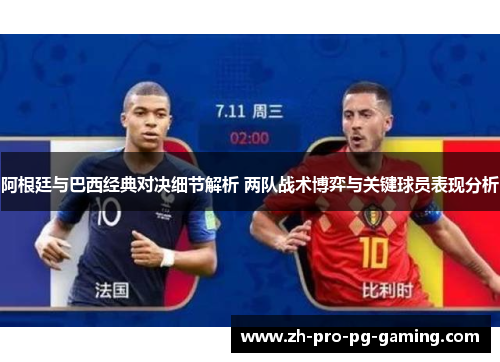 阿根廷与巴西经典对决细节解析 两队战术博弈与关键球员表现分析