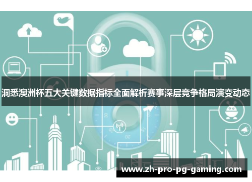 洞悉澳洲杯五大关键数据指标全面解析赛事深层竞争格局演变动态