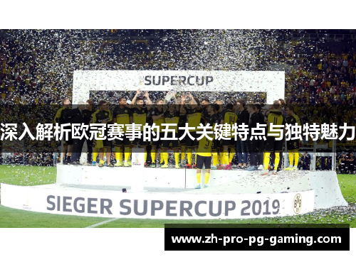 深入解析欧冠赛事的五大关键特点与独特魅力