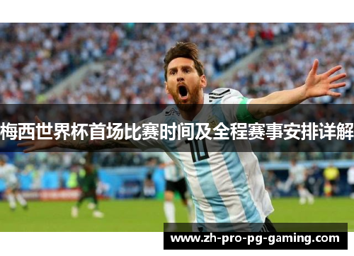 梅西世界杯首场比赛时间及全程赛事安排详解 梅西世界杯首场比赛时间及全程赛事安排详解