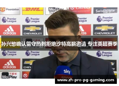 孙兴慜确认留守热刺拒绝沙特高薪邀请 专注英超赛季