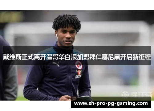 戴维斯正式离开温哥华白浪加盟拜仁慕尼黑开启新征程