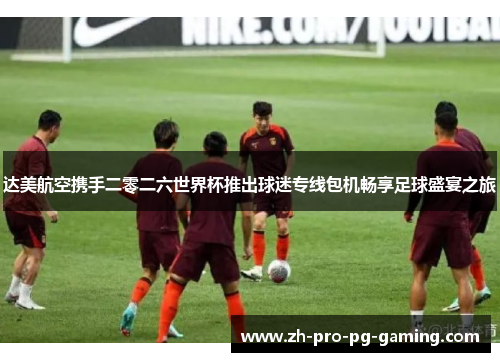 达美航空携手二零二六世界杯推出球迷专线包机畅享足球盛宴之旅