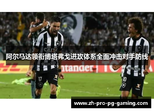 阿尔马达领衔博塔弗戈进攻体系全面冲击对手防线