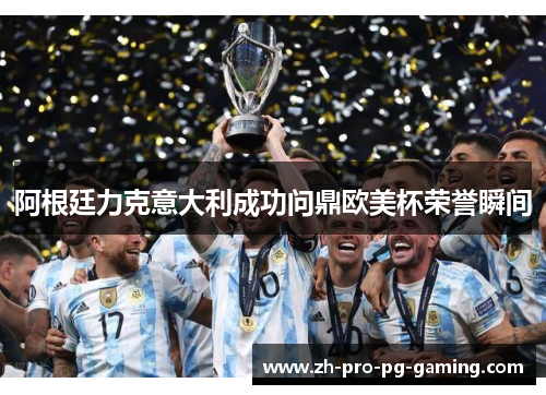 阿根廷力克意大利成功问鼎欧美杯荣誉瞬间