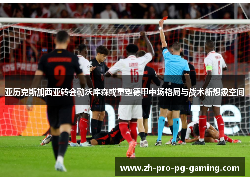 亚历克斯加西亚转会勒沃库森或重塑德甲中场格局与战术新想象空间