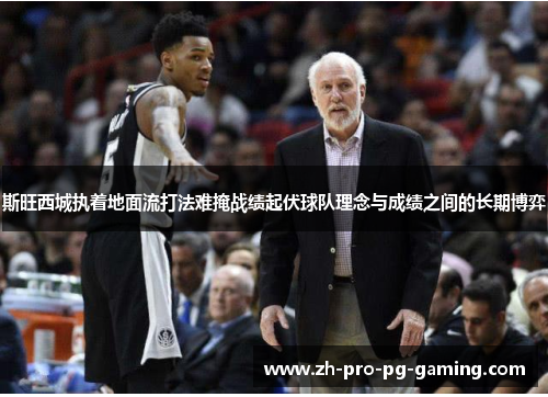 斯旺西城执着地面流打法难掩战绩起伏球队理念与成绩之间的长期博弈