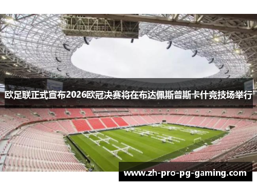 欧足联正式宣布2026欧冠决赛将在布达佩斯普斯卡什竞技场举行