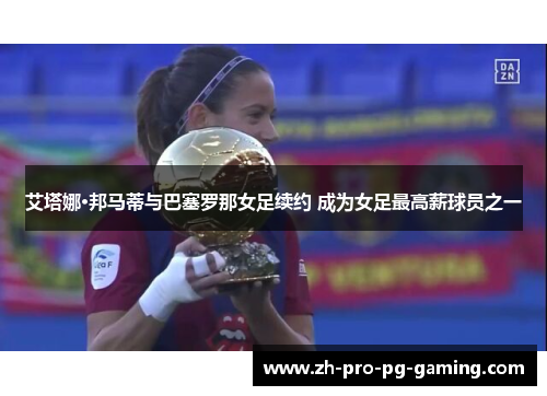 艾塔娜·邦马蒂与巴塞罗那女足续约 成为女足最高薪球员之一